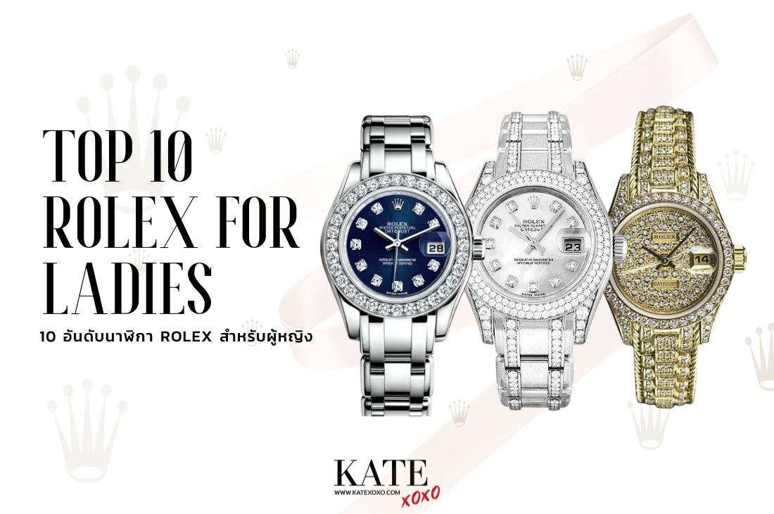 10 อันดับนาฬิกา Rolex ของผู้หญิง ที่มีราคาแพงที่สุด - Kate💋 Style