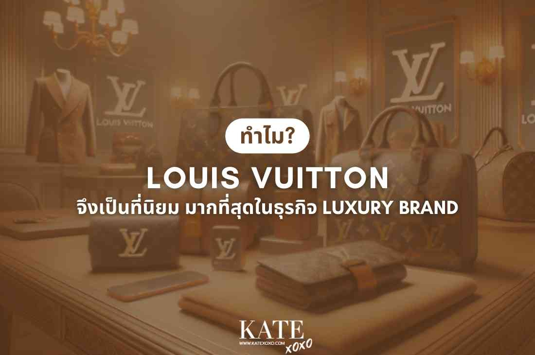 ทำไม Louis Vuitton จึงเป็นที่นิยม มากที่สุดในธุรกิจ Luxury Brand